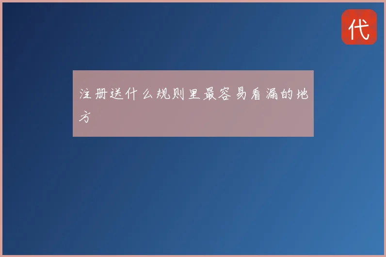 注册送什么规则里最容易看漏的地方